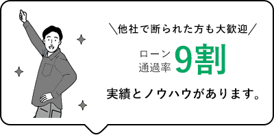 ローン審査通過90%のノウハウがあります。